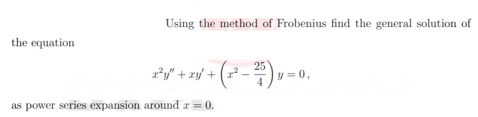 Using the method of Frobenius find the general solution of
the equation
x*y" + xy/ +
25
y = 0,
x²
as power series expansion around x = 0.
