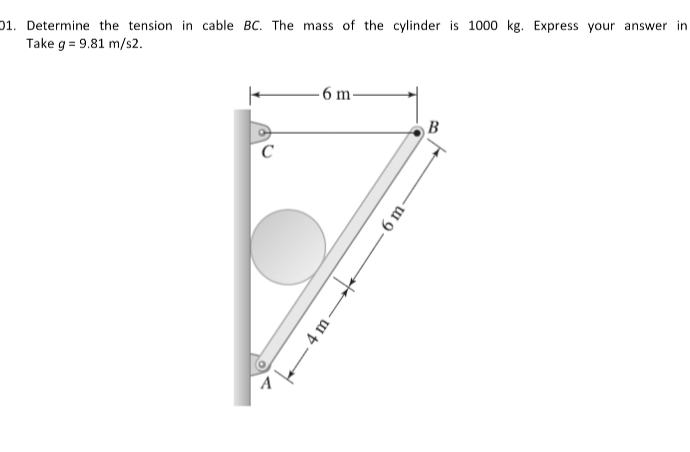 Determine the tension in cable BC. The mass of the cylinder is 1000 kg. Express your answer in
Take g = 9.81 m/s2.
