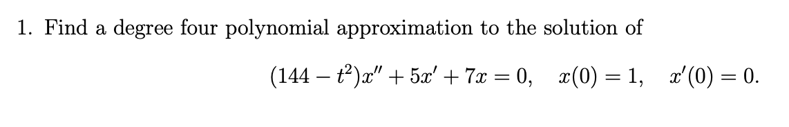 1. Find a degree four polynomial approximation to the solution of
(144 – 12)a"+ 5a' + 7r = 0.
r(0) = 1
