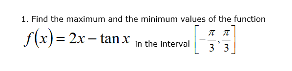 1. Find the maximum and the minimum values of the function
f(x) = 2x– tanx
%3D
in the interval
3 3
