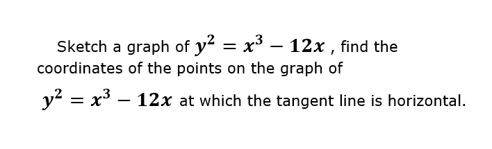 Sketch a graph of y? = x – 12x , find the
coordinates of the points on the graph of
y? = x – 12x at which the tangent line is horizontal.
