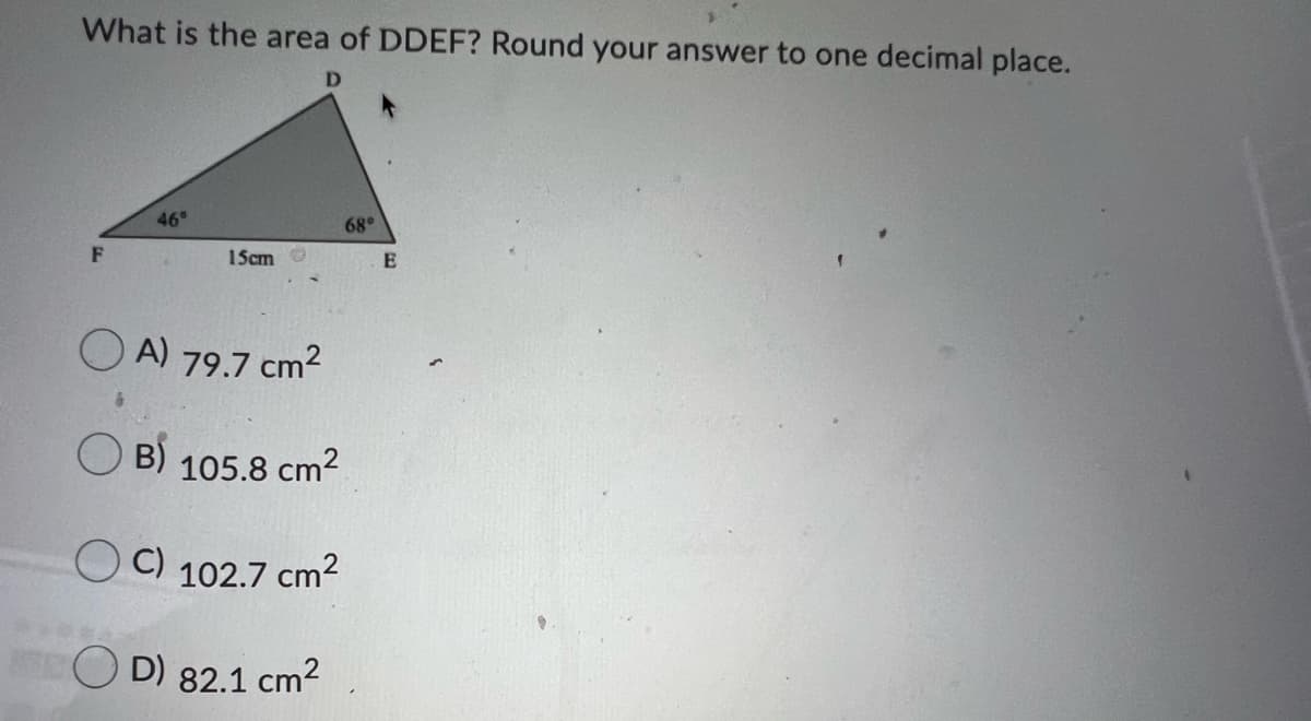 What is the area of DDEF? Round your answer to one decimal place.
D
46
68°
15cm
E
A) 79.7 cm2
B)
105.8 cm2
O C) 102.7 cm2
D) 82.1 cm2
