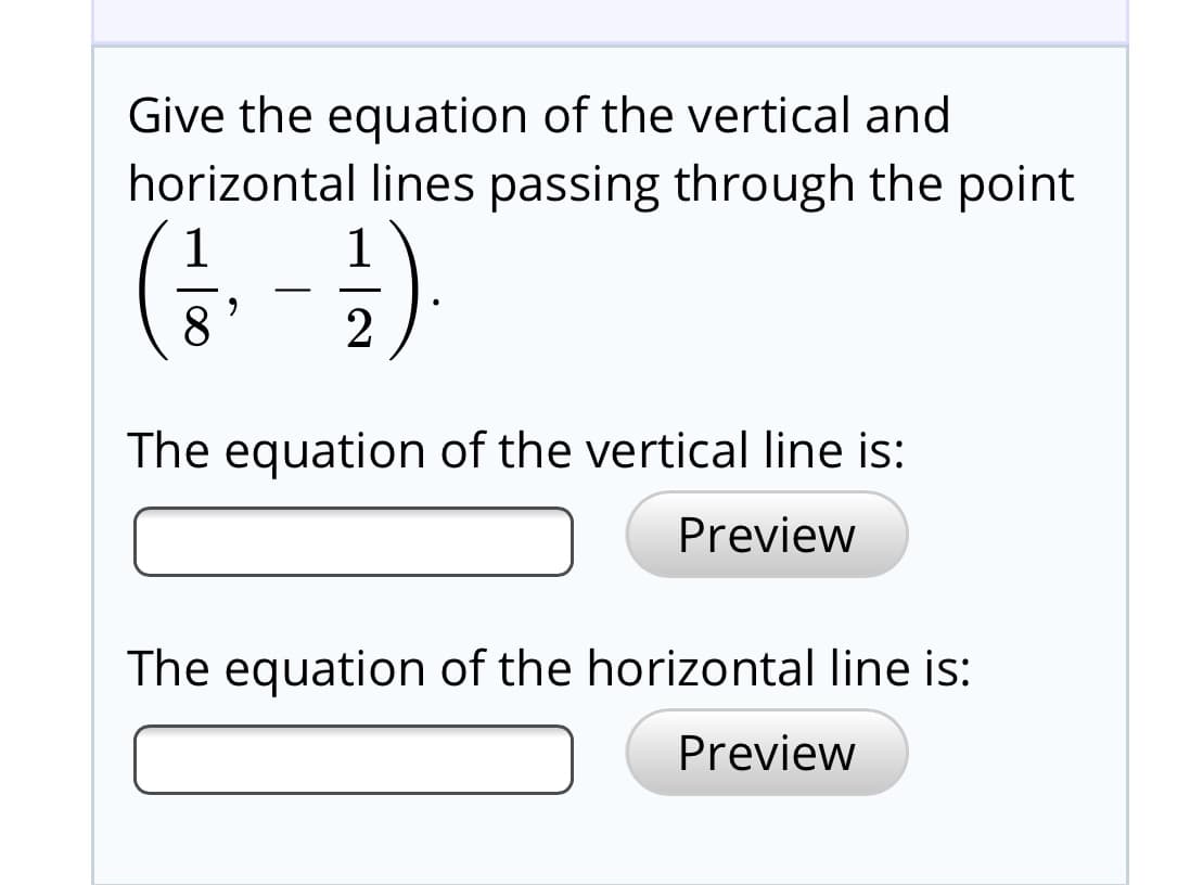 Give the equation of the vertical and
horizontal lines passing through the point
(. - )
The equation of the vertical line is:
Preview
The equation of the horizontal line is:
Preview
