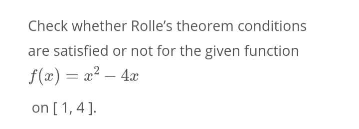 Check whether Rolle's theorem conditions
are satisfied or not for the given function
f(x) = x² – 4x
on [ 1, 4 ].
