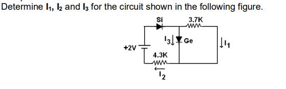 Determine l1, 2 and I3 for the circuit shown in the following figure.
Si
3.7K
13Y Ge
+2V
4.3K
12
