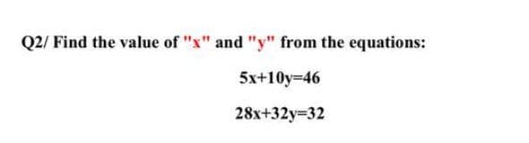 Q2/ Find the value of "x" and "y" from the equations:
5x+10y-46
28x+32y=32
