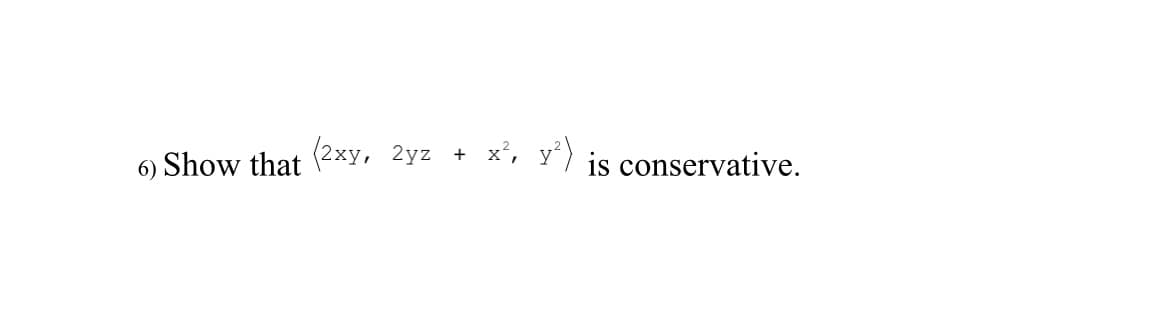 6) Show that (2xy,
2yz + x²,
y²) is conservative.