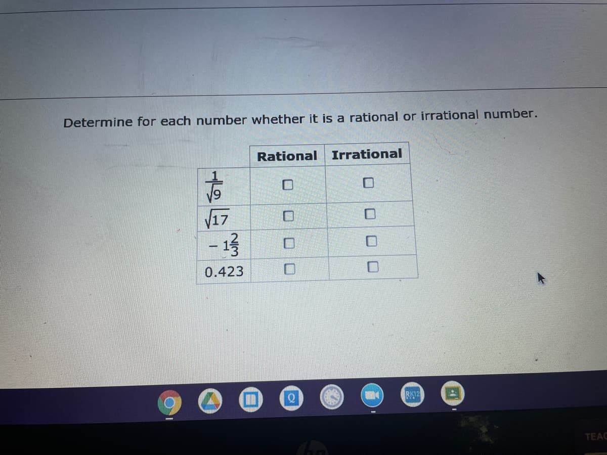 Determine for each number whether it is a rational or irrational number.
Rational
Irrational
V17
-
0.423
RK12
TEAC
O O
2/3

