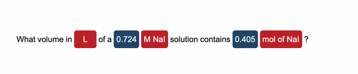 What volume in
L
of a 0.724 M Nal solution contains 0.405 mol of Nal ?
