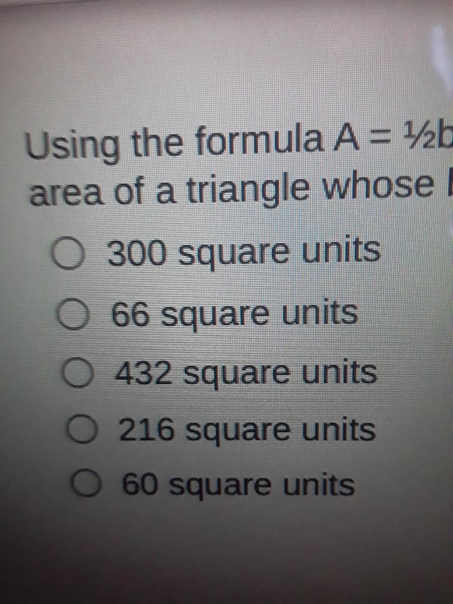 Using the formula A = ½b
area of a triangle whose E
O 300 square units
66 square units
432 square units
216 square units
60 square units
