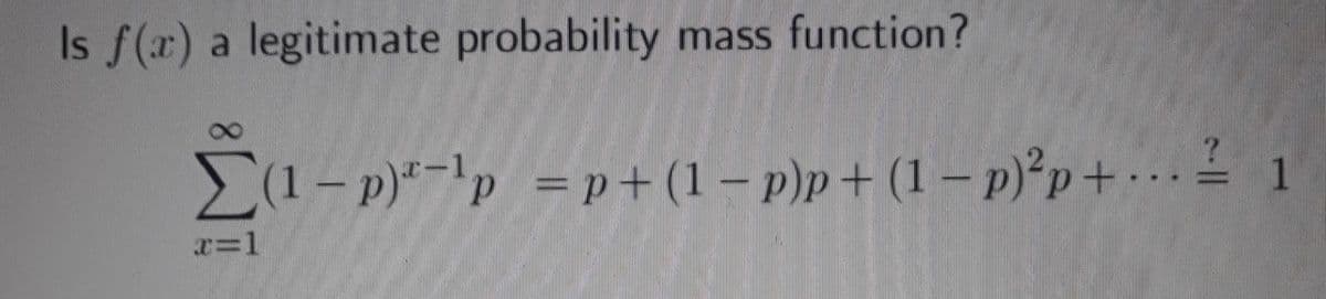 Is f(r) a
legitimate probability mass function?
(1 – p)*-'p = p+ (1 – p)p + (1 – p)°p+ • . ² 1
r=1
