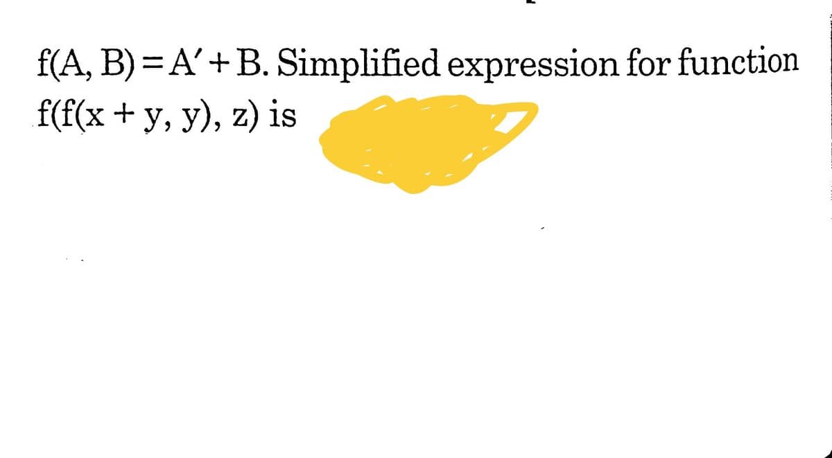 f(A, B) = A'+B. Simplified expression for function
f(f(x+y, y), z) is
6.
