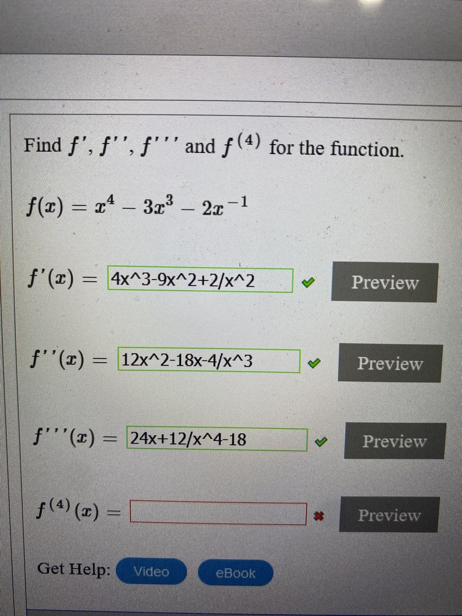 Find f', f'', f'' and ƒ (4) for the function.
f(r) = x- 3x - 2x-1
f'(x) = 4x^3-9x^2+2/x^2
Preview
f''(x) = 12x^2-18x-4/x^3
Preview
f'(x) = 24x+12/x^4-18
Preview
f(4) (2) =
Preview
Get Help:
Video
eBook
