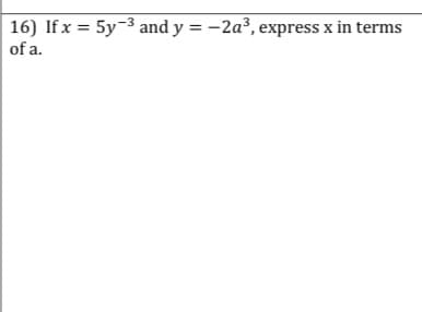 16) If x = 5y-3 and y = -2a³, express x in terms
of a.
