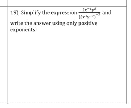 3x-4y5
19) Simplify the expression
and
(2x³y-7)
write the answer using only positive
exponents.
