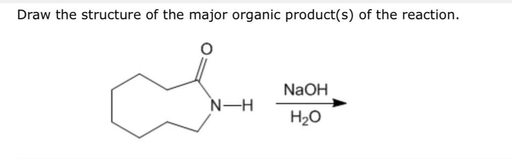 Draw the structure of the major organic product(s) of the reaction.
N-H
NaOH
H₂O