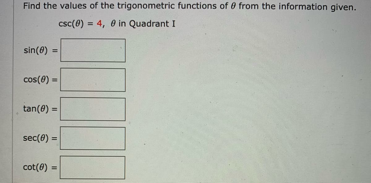 Find the values of the trigonometric functions of 0 from the information given.
csc(0) = 4, 0 in Quadrant I
%3D
sin(0) =
cos(0) =
%3D
tan(0) =
sec(0) =
cot(0) :
%3D
