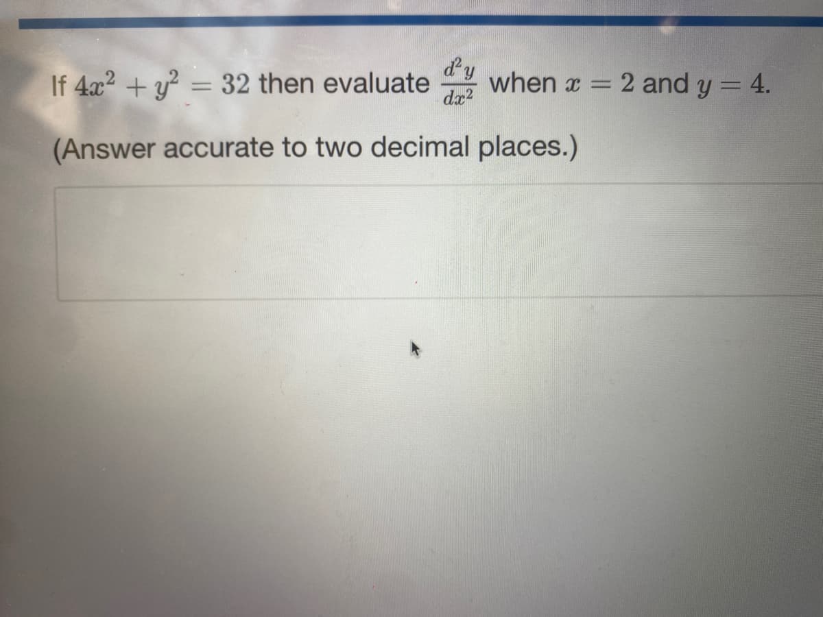 y
when x = 2 and y = 4.
If 4x² + y² = 32 then evaluated
(Answer accurate to two decimal places.)