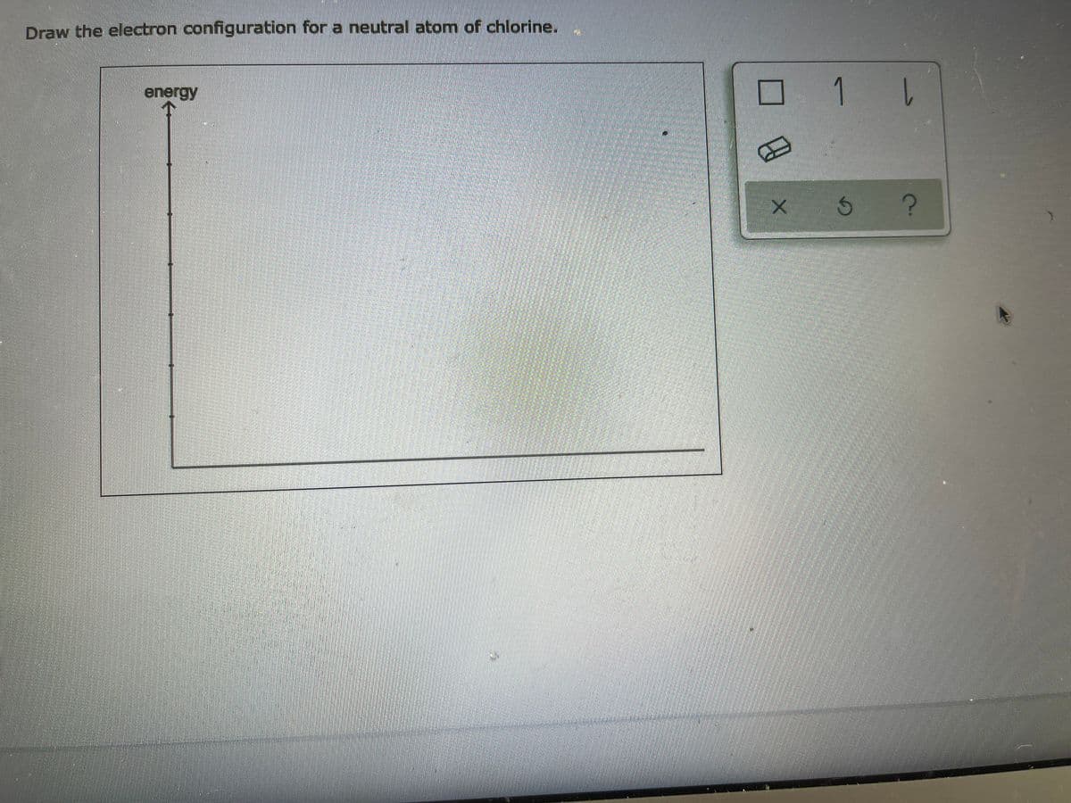 Draw the electron configuration for a neutral atom of chlorine.
1 L
energy
