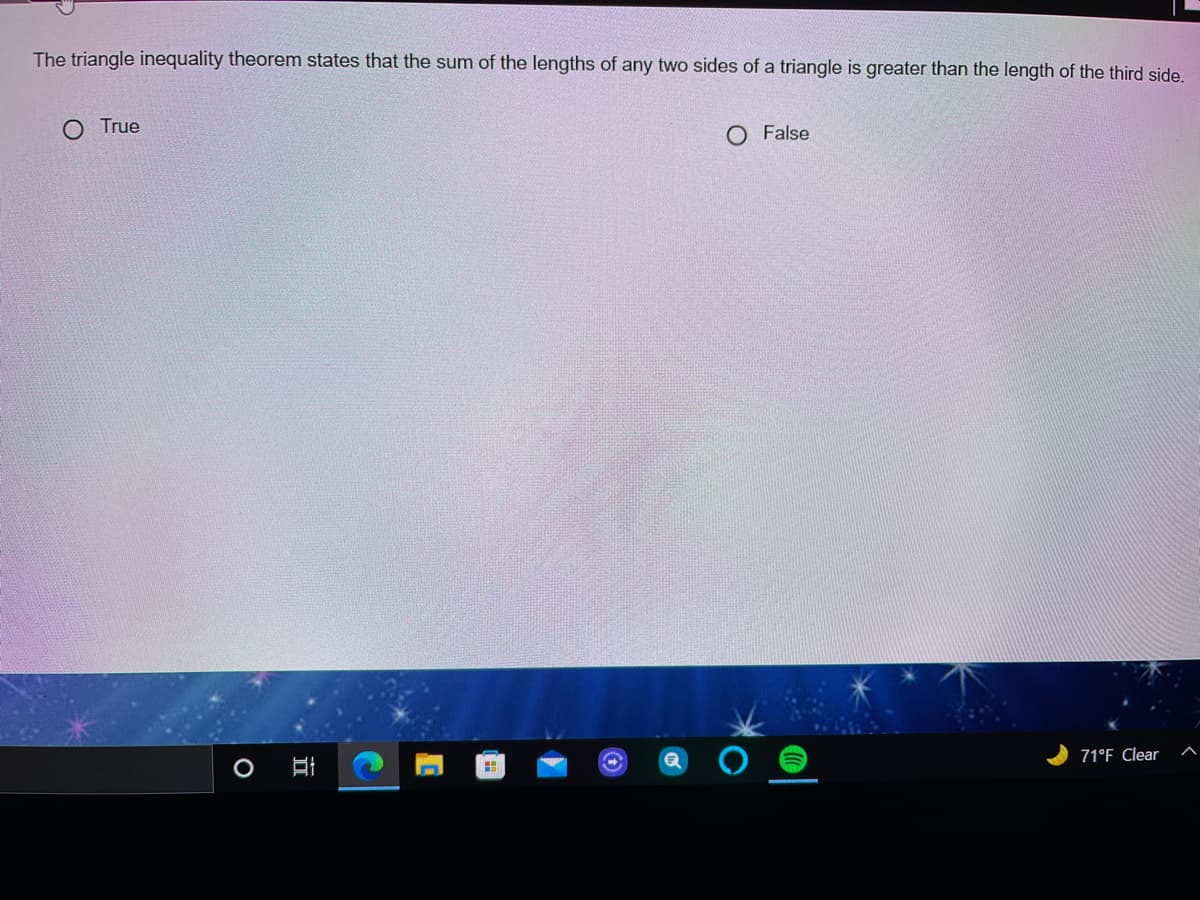 The triangle inequality theorem states that the sum of the lengths of any two sides of a triangle is greater than the length of the third side.
True
O False
71°F Clear
