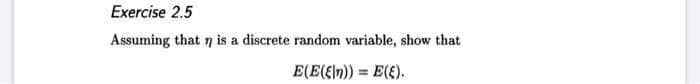 Exercise 2.5
Assuming that 7 is a discrete random variable, show that
E(E(EIn)) = E(E).
%3D
