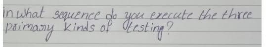in what sequence do you
Kinds of Otesting?
you
execute the three
