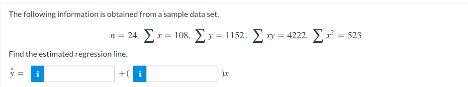 The following information is obtained from a sample data set.
n= 24 Σχ= 108, Σy 1152, Σw 4222, Σ 523
ху 3
Find the estimated regression line.
i
+( i
