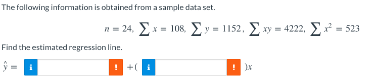 The following information is obtained from a sample data set.
n = 24, Ex = 108, E y = 1152, xy = 4222, x = 523
Find the estimated regression line.
i
! +( i
! )x
