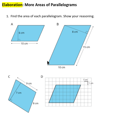 Elaboration: More Areas of Parallelograms
1. Find the area of each parallelogram. Show your reasoning.
A
B
8 cm
6 cm
10 cm
15 cm
10 cm
1 cm
1 m
9 cm
7 cm
8 cm
