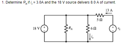 1. Determine R, if i, = 3.0A and the 18 V source delivers 8.0 A of current.
13 A
50
18 V

