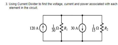 3. Using Current Divider to find the voltage, current and power associated with each
element in the circuit.
120 A (1) 30
nER, 30 A(
R2
