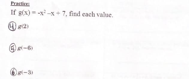 Practice:
If g(x) = -x² –x+ 7, find each value.
4) g(2)
5 g(-6)
6g(-3)
