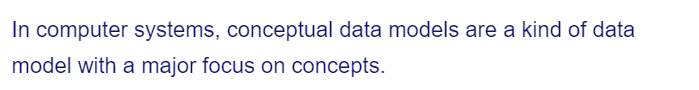 In computer systems, conceptual data models are a kind of data
model with a major focus on concepts.