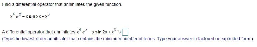 Find a differential operator that annihilates the given function.
x* ex -x sin 2x +x°
4X
A differential operator that annihilates x* e* - x sin 2x + x
is
(Type the lowest-order annihilator that contains the minimum number of terms. Type your answer in factored or expanded form.)
