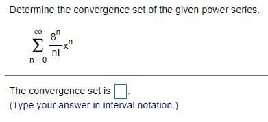 Determine the convergence set of the given power series.
Σ
n!
n= 0
The convergence set is
(Type your answer in interval notation.)
