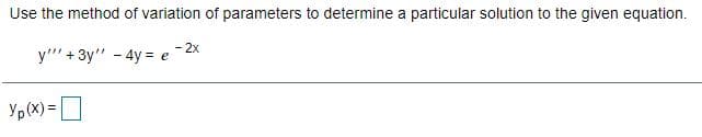 Use the method of variation of parameters to determine a particular solution to the given equation.
-2x
y"" + 3y" - 4y = e
Yp(X) =D
