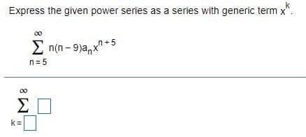 k
Express the given power series as a series with generic term x".
2 n(n - 9)a,x +5
n= 5
Σ
k =
