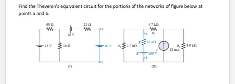 Find the Thevenin's equivalent circuit for the portions of the networks of figure below at
points a and b.
600
25 a
4.7 N
10 v
10V R27n
2,19n
18 mA
15 V
30 1
180 V

