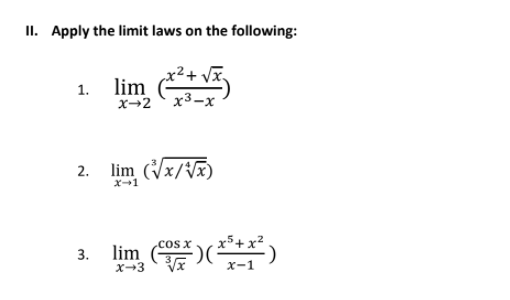 II. Apply the limit laws on the following:
1.
lim
x→2
x3-x
2. lim (Vx/V)
X-1
x5+
lim )*)
.cos x
3.
X-3
X-1
