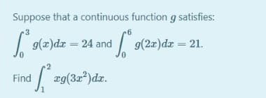 Suppose that a continuous function g satisfies:
3
| 9(z)dr = 24 and
9(2x)dr = 21.
d ag(32)dz.
Find
