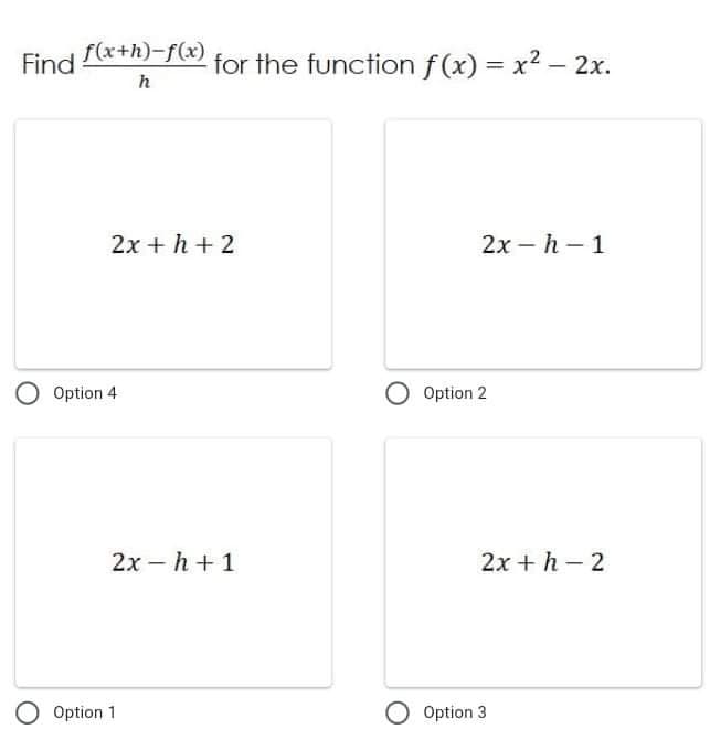 Find (x+h)-f(x) for the function f (x) = x² – 2x.
%3D
2x + h + 2
2х — h — 1
Option 4
Option 2
2х - h + 1
2х + h - 2
O Option 1
O Option 3
