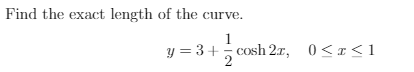 Find the exact length of the curve.
1
y = 3+ cosh 2.r, 0<r<1
