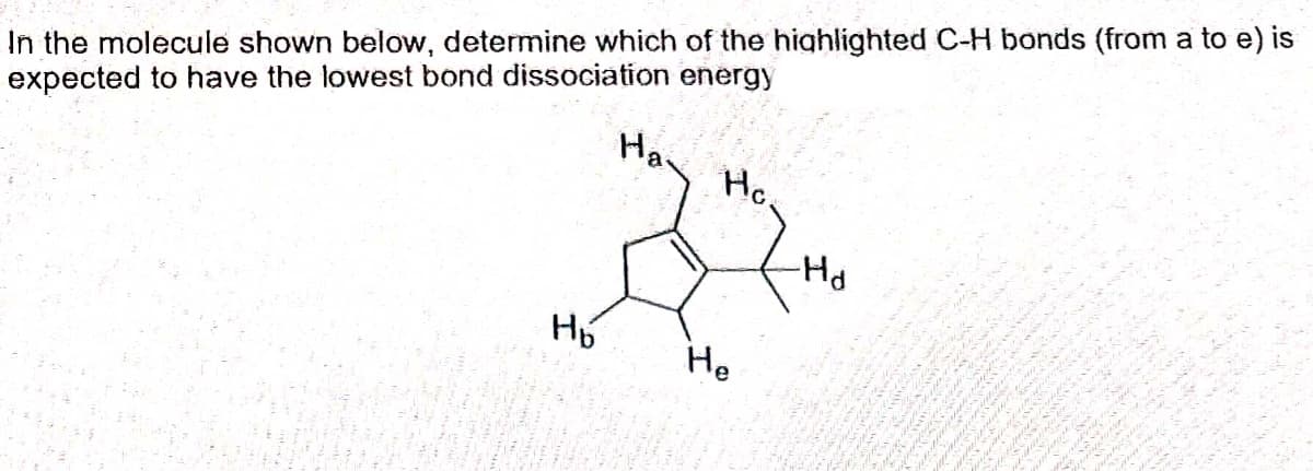 In the molecule shown below, determine which of the highlighted C-H bonds (from a to e) is
Ha
expected to have the lowest bond dissociation energy
Hc
Hd
Не
