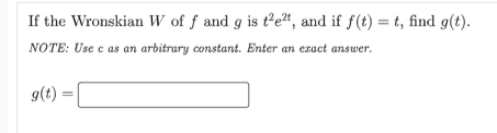 If the Wronskian W of f and g is t2e²t, and if f(t) = t, find g(t).
NOTE: Use e as an arbitrary constant. Enter an exact answer.
g(t) =