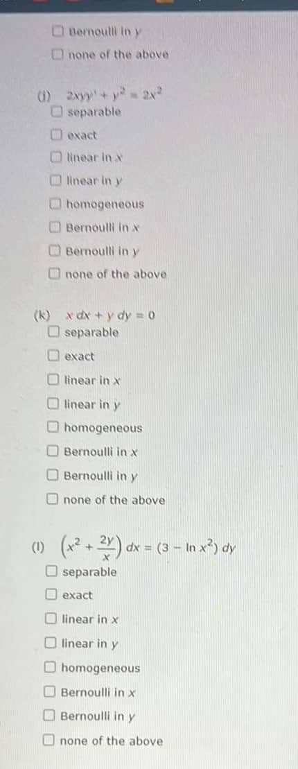 Bernoulli in y
none of the above
separable
exact
linear in X
linear in y
homogeneous
Bernoulli in x
Bernoulli in y
none of the above
(k) x dx + y dy = 0
separable
exact
Olinear in x
linear in y
homogeneous
Bernoulli in x
Bernoulli in y
none of the above
(1) (x² + 2x) dx = (3 − In x²) dy
O separable
exact
linear in x
linear in y
homogeneous
Bernoulli in x
Bernoulli in y
none of the above