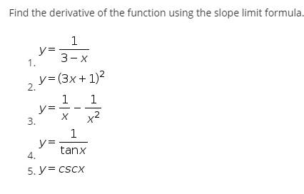 Find the derivative of the function using the slope limit formula.
1
y=
3—х
1.
y= (3x+ 1)?
2.
1
y=
3.
1
y=
tanx
4.
5. y= cscx
