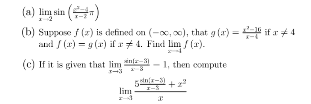 (a) lim sin )
(b) Suppose f (x) is defined on (-∞, 0), that g (x) =
and f (x) = g (x) if x # 4. Find lim ƒ (x).
x²–16
x-4
if x # 4
sin(x-3)
(c) If it is given that lim
I-3
1, then compute
5 sin(r-3) + x²
x-3
lim
x→3
