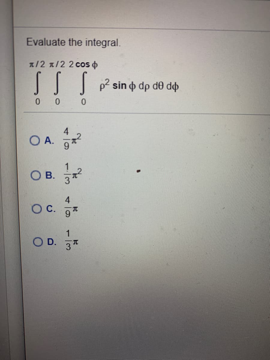 Evaluate the integral.
1/2 1/2 2 cos o
SS S
p2 sin
o dp de do
0 0 0
4
O A.
В.
4
OC.
9
1
O D.
3
13

