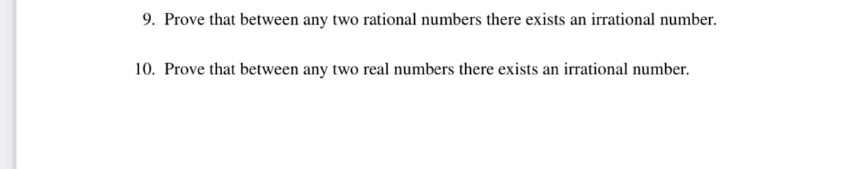 9. Prove that between any two rational numbers there exists an irrational number.
10. Prove that between any two real numbers there exists an irrational number.
