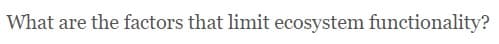 What are the factors that limit ecosystem functionality?
